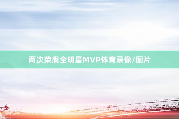 两次荣膺全明星MVP体育录像/图片