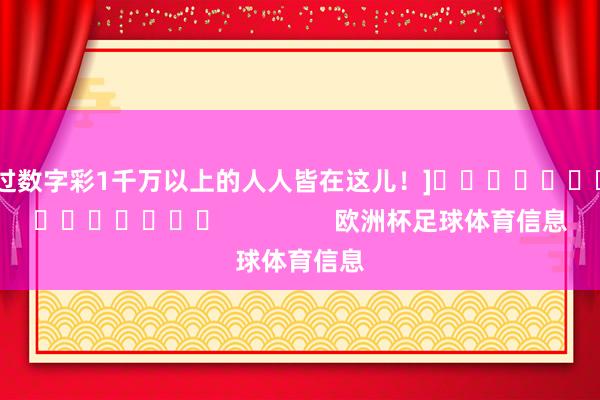 中过数字彩1千万以上的人人皆在这儿！]															                欧洲杯足球体育信息