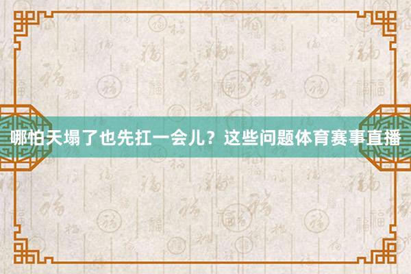 哪怕天塌了也先扛一会儿？这些问题体育赛事直播
