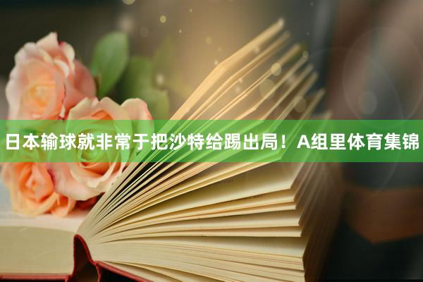 日本输球就非常于把沙特给踢出局！A组里体育集锦