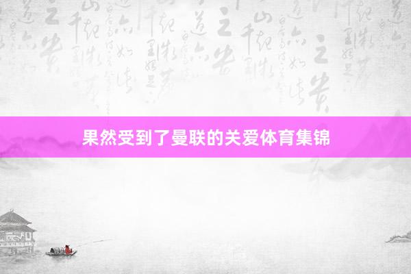 果然受到了曼联的关爱体育集锦