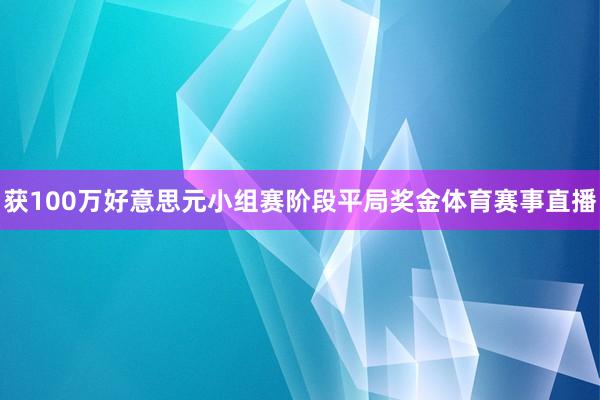 获100万好意思元小组赛阶段平局奖金体育赛事直播
