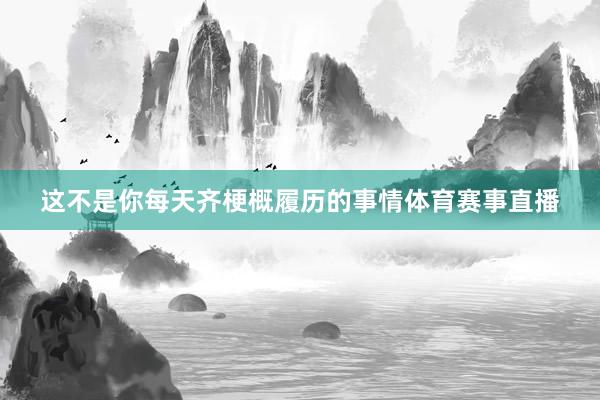 这不是你每天齐梗概履历的事情体育赛事直播