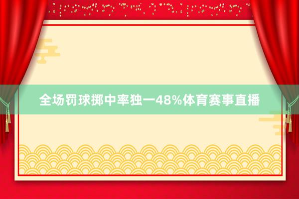 全场罚球掷中率独一48%体育赛事直播