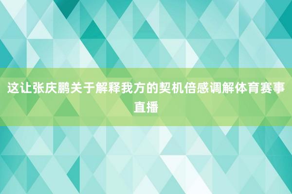 这让张庆鹏关于解释我方的契机倍感调解体育赛事直播