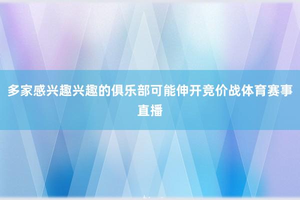 多家感兴趣兴趣的俱乐部可能伸开竞价战体育赛事直播