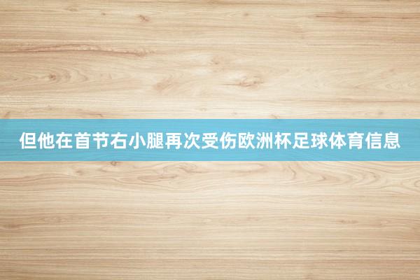 但他在首节右小腿再次受伤欧洲杯足球体育信息