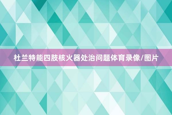 杜兰特能四肢核火器处治问题体育录像/图片