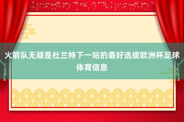 火箭队无疑是杜兰特下一站的最好选拔欧洲杯足球体育信息