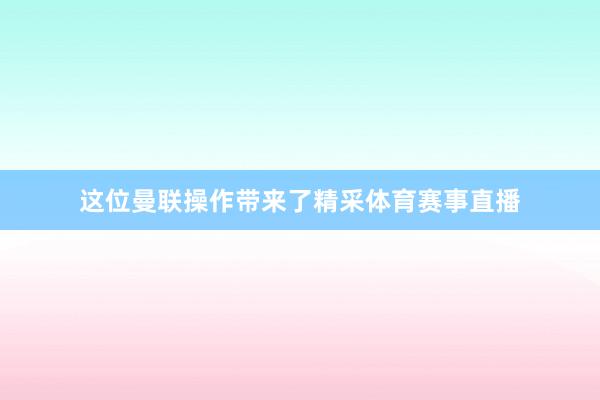 这位曼联操作带来了精采体育赛事直播