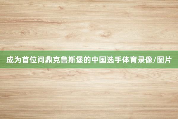 成为首位问鼎克鲁斯堡的中国选手体育录像/图片