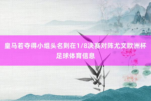 皇马若夺得小组头名则在1/8决赛对阵尤文欧洲杯足球体育信息