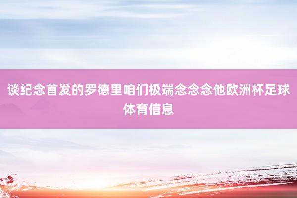 谈纪念首发的罗德里咱们极端念念念他欧洲杯足球体育信息