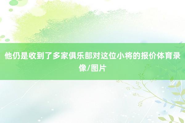 他仍是收到了多家俱乐部对这位小将的报价体育录像/图片