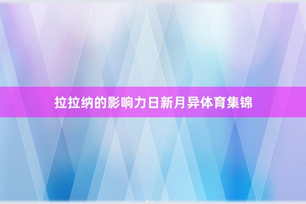 拉拉纳的影响力日新月异体育集锦
