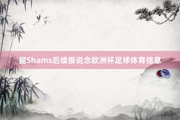 据Shams后续报说念欧洲杯足球体育信息
