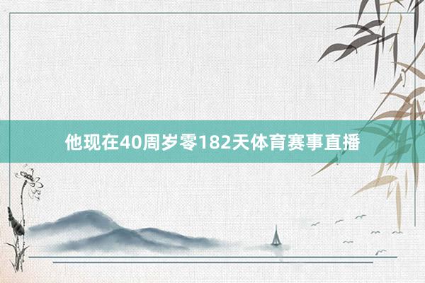 他现在40周岁零182天体育赛事直播