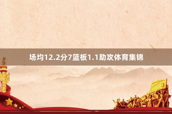 场均12.2分7篮板1.1助攻体育集锦