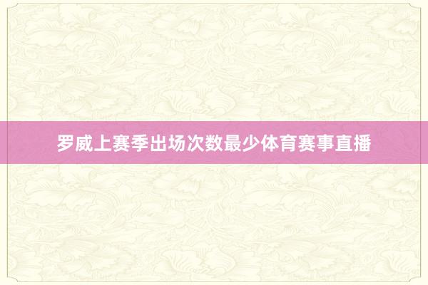 罗威上赛季出场次数最少体育赛事直播
