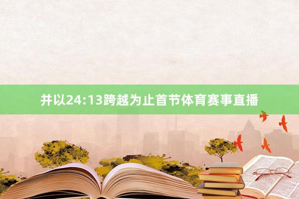 并以24:13跨越为止首节体育赛事直播