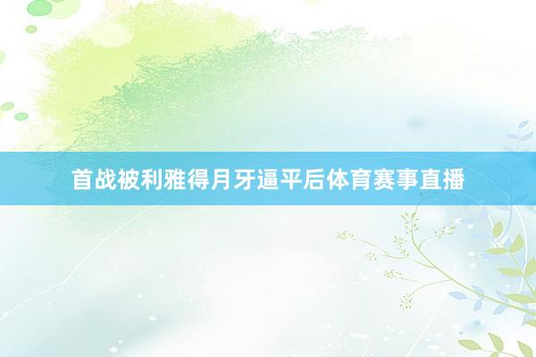首战被利雅得月牙逼平后体育赛事直播