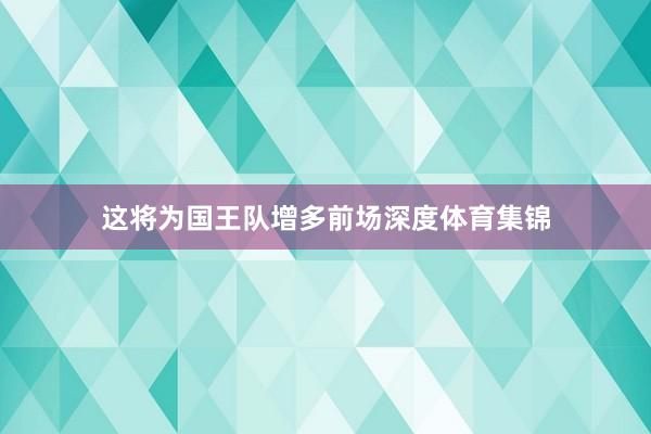 这将为国王队增多前场深度体育集锦