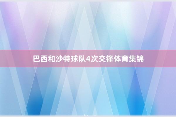 巴西和沙特球队4次交锋体育集锦