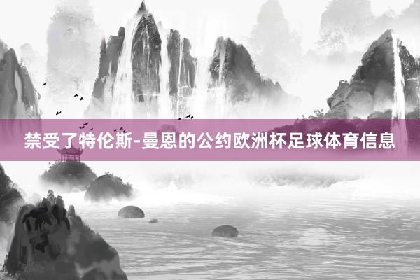 禁受了特伦斯-曼恩的公约欧洲杯足球体育信息