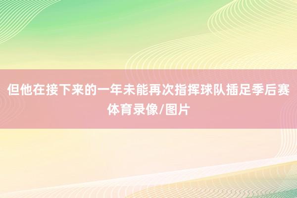 但他在接下来的一年未能再次指挥球队插足季后赛体育录像/图片