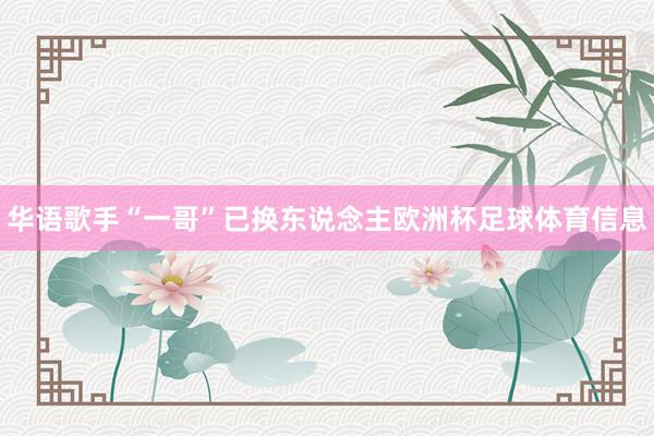 华语歌手“一哥”已换东说念主欧洲杯足球体育信息