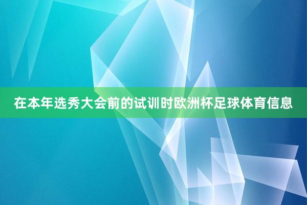 在本年选秀大会前的试训时欧洲杯足球体育信息