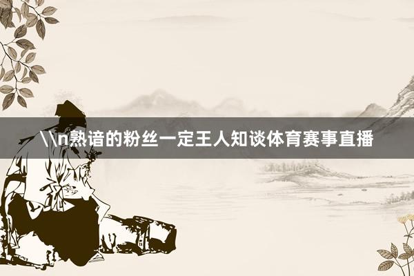 \n熟谙的粉丝一定王人知谈体育赛事直播