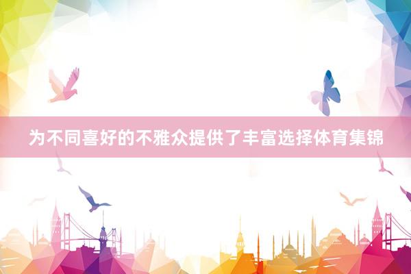 为不同喜好的不雅众提供了丰富选择体育集锦