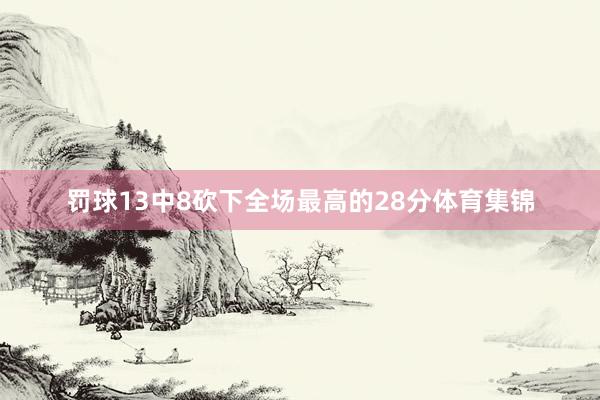 罚球13中8砍下全场最高的28分体育集锦