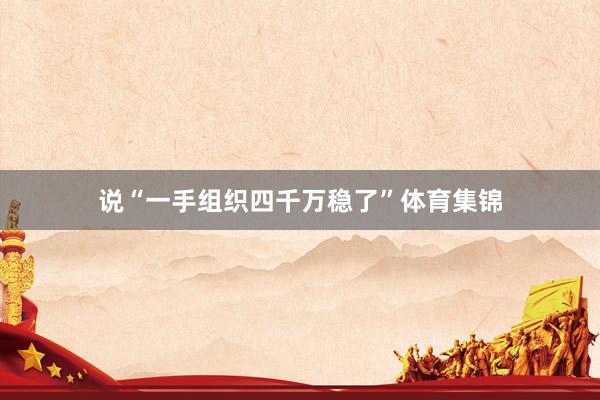 说“一手组织四千万稳了”体育集锦