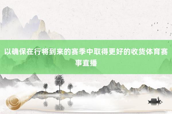 以确保在行将到来的赛季中取得更好的收货体育赛事直播
