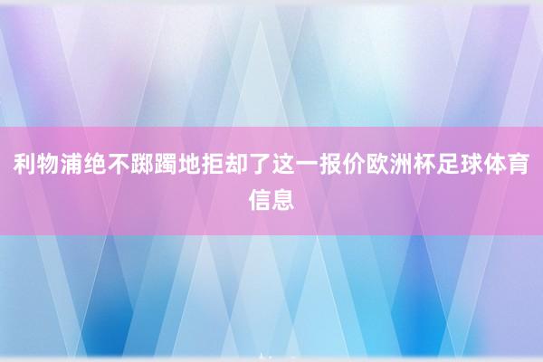 利物浦绝不踯躅地拒却了这一报价欧洲杯足球体育信息