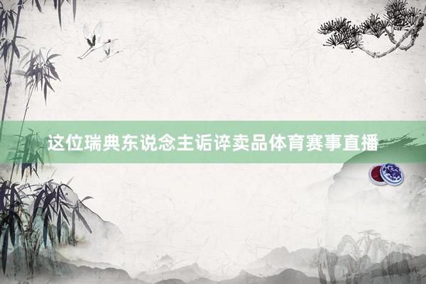 这位瑞典东说念主诟谇卖品体育赛事直播