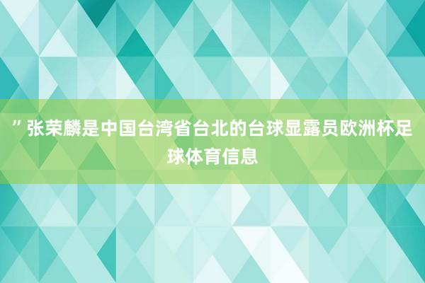 ”张荣麟是中国台湾省台北的台球显露员欧洲杯足球体育信息
