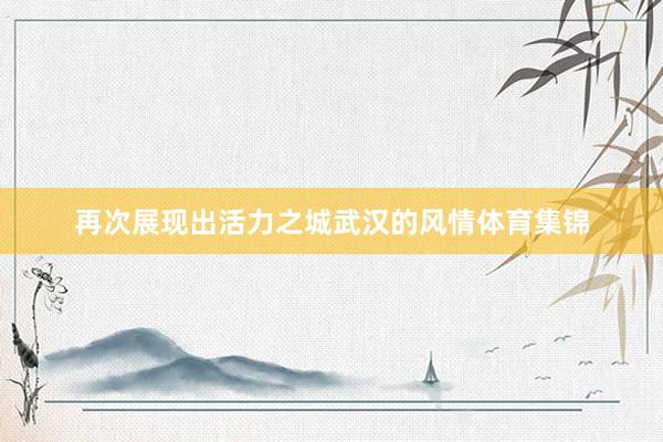 再次展现出活力之城武汉的风情体育集锦