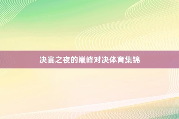 决赛之夜的巅峰对决体育集锦